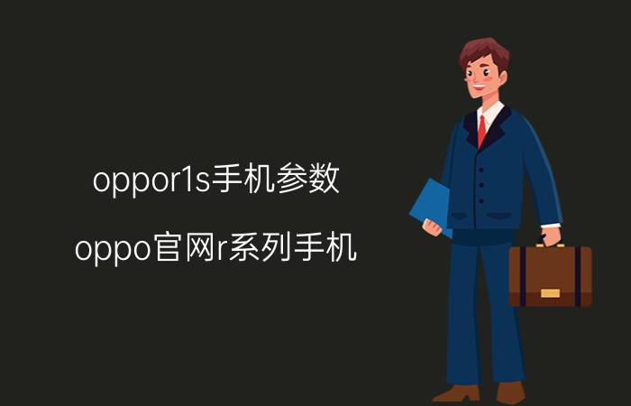 oppor1s手机参数 oppo官网r系列手机？